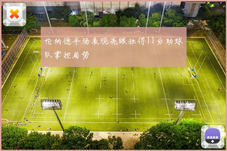 伦纳德半场表现亮眼独得11分助球队掌控局势