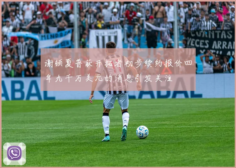 谢顿夏普获开拓者初步续约报价四年九千万美元的消息引发关注