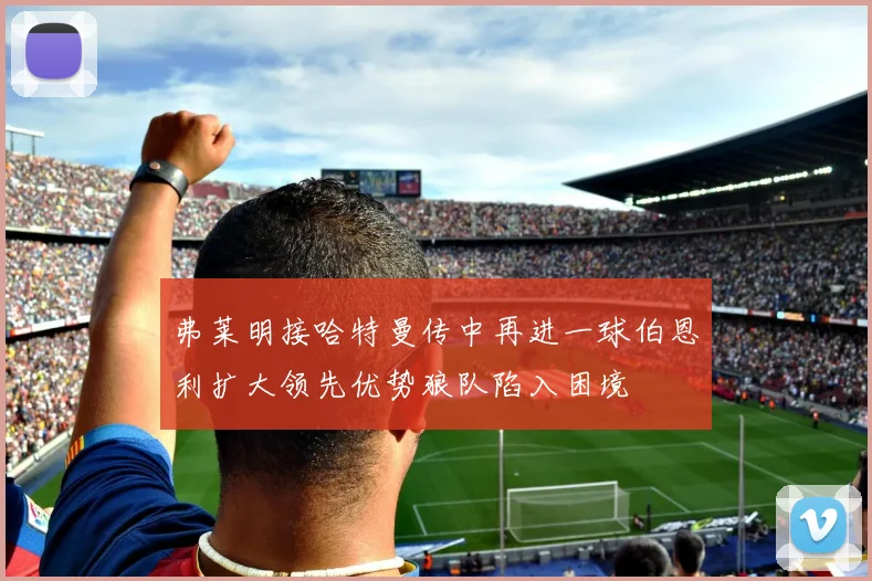 弗莱明接哈特曼传中再进一球伯恩利扩大领先优势狼队陷入困境