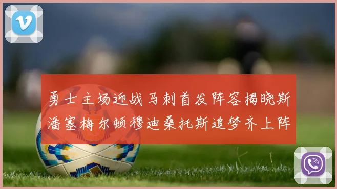 勇士主场迎战马刺首发阵容揭晓斯潘塞梅尔顿穆迪桑托斯追梦齐上阵