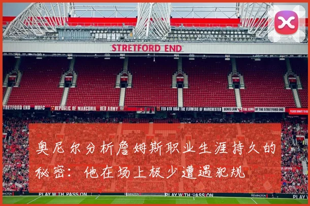 奥尼尔分析詹姆斯职业生涯持久的秘密：他在场上极少遭遇犯规