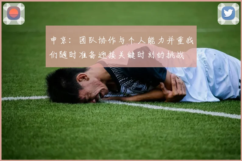 申京：团队协作与个人能力并重我们随时准备迎接关键时刻的挑战