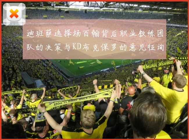 迪班萨选择杨百翰背后职业教练团队的决策与KD布克保罗的意见征询