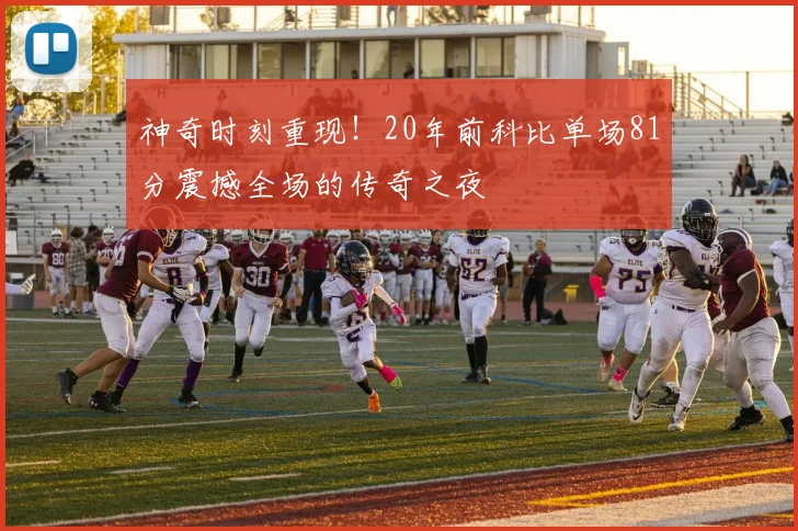 神奇时刻重现！20年前科比单场81分震撼全场的传奇之夜