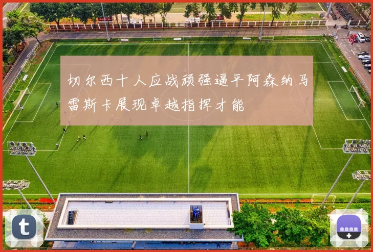 切尔西十人应战顽强逼平阿森纳马雷斯卡展现卓越指挥才能