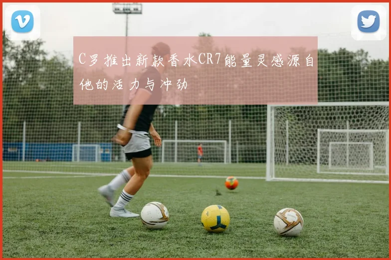 C罗推出新款香水CR7能量灵感源自他的活力与冲劲