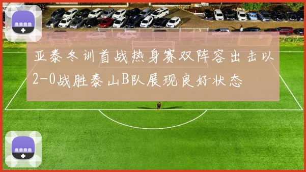 亚泰冬训首战热身赛双阵容出击以2-0战胜泰山B队展现良好状态