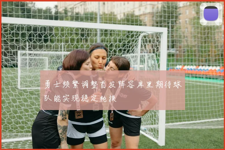 勇士频繁调整首发阵容库里期待球队能实现稳定轮换