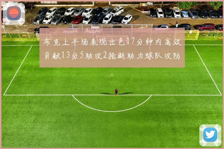 布克上半场表现出色17分钟内高效贡献13分5助攻2抢断助力球队攻防两端