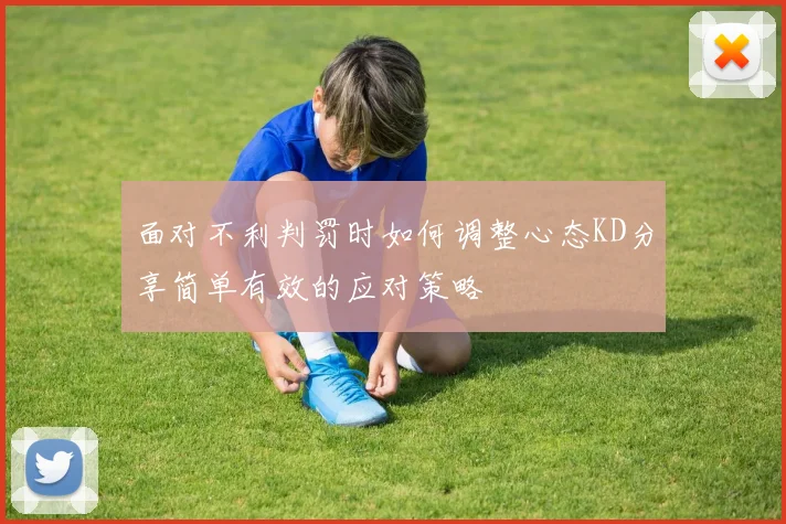 面对不利判罚时如何调整心态KD分享简单有效的应对策略