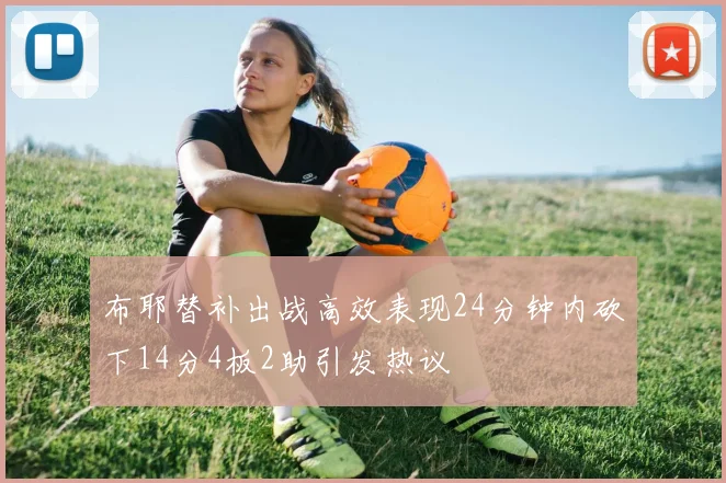 布耶替补出战高效表现24分钟内砍下14分4板2助引发热议