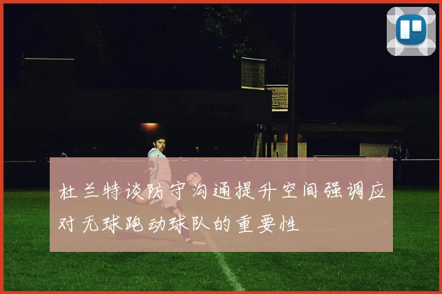 杜兰特谈防守沟通提升空间强调应对无球跑动球队的重要性