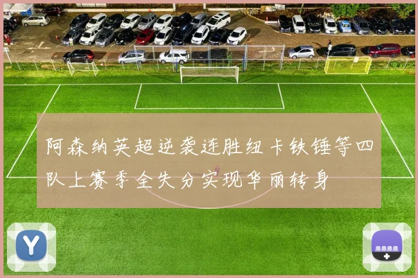 阿森纳英超逆袭连胜纽卡铁锤等四队上赛季全失分实现华丽转身